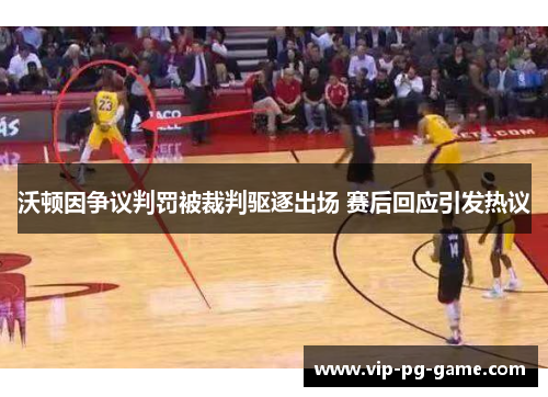 沃顿因争议判罚被裁判驱逐出场 赛后回应引发热议 沃顿因争议判罚被裁判驱逐出场 赛后回应引发热议