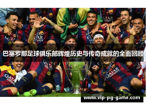 巴塞罗那足球俱乐部辉煌历史与传奇成就的全面回顾 巴塞罗那足球俱乐部辉煌历史与传奇成就的全面回顾