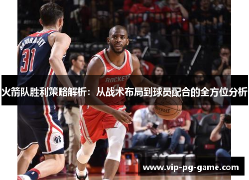 火箭队胜利策略解析：从战术布局到球员配合的全方位分析