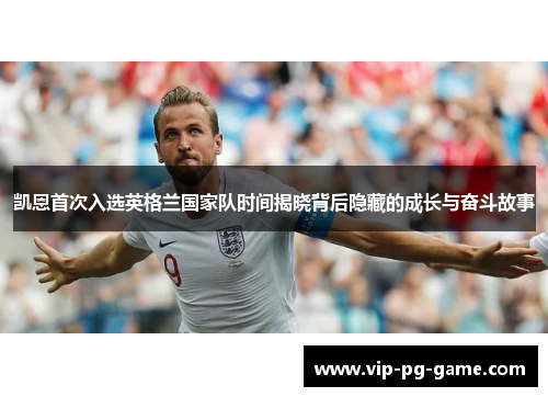 凯恩首次入选英格兰国家队时间揭晓背后隐藏的成长与奋斗故事 凯恩首次入选英格兰国家队时间揭晓背后隐藏的成长与奋斗故事