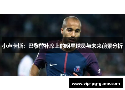 小卢卡斯：巴黎替补席上的明星球员与未来前景分析