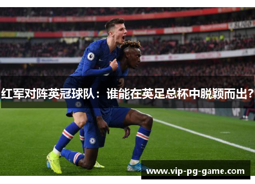 红军对阵英冠球队:谁能在英足总杯中脱颖而出? 红军对阵英冠球队:谁能在英足总杯中脱颖而出?