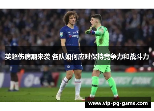 英超伤病潮来袭 各队如何应对保持竞争力和战斗力 英超伤病潮来袭 各队如何应对保持竞争力和战斗力