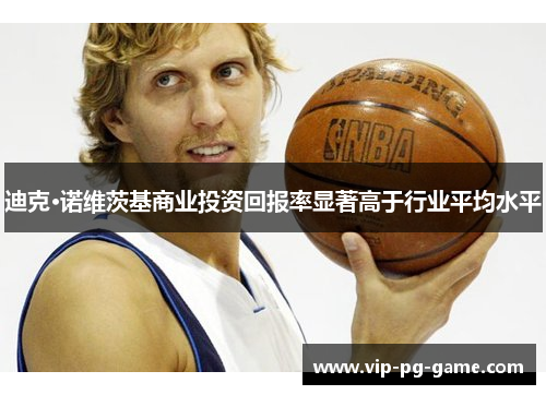 迪克·诺维茨基商业投资回报率显著高于行业平均水平 迪克·诺维茨基商业投资回报率显著高于行业平均水平