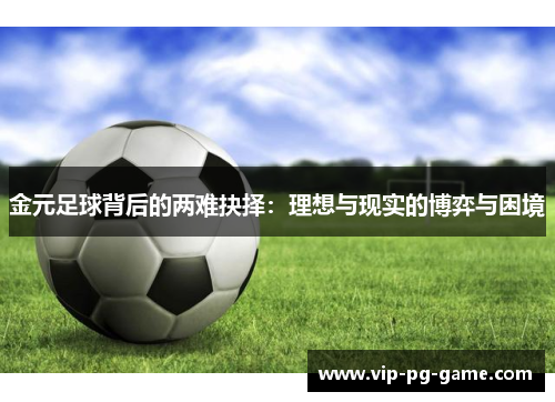 金元足球背后的两难抉择:理想与现实的博弈与困境 金元足球背后的两难抉择:理想与现实的博弈与困境