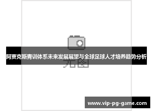 阿贾克斯青训体系未来发展展望与全球足球人才培养趋势分析 阿贾克斯青训体系未来发展展望与全球足球人才培养趋势分析