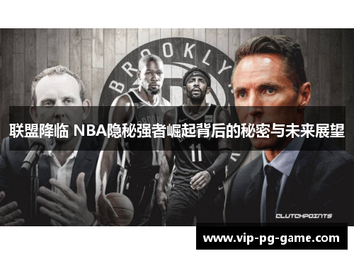 联盟降临 NBA隐秘强者崛起背后的秘密与未来展望 联盟降临 NBA隐秘强者崛起背后的秘密与未来展望