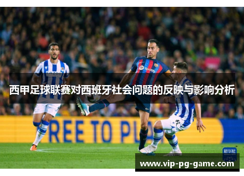西甲足球联赛对西班牙社会问题的反映与影响分析 西甲足球联赛对西班牙社会问题的反映与影响分析