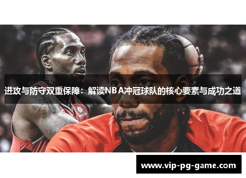 进攻与防守双重保障:解读NBA冲冠球队的核心要素与成功之道 进攻与防守双重保障:解读NBA冲冠球队的核心要素与成功之道