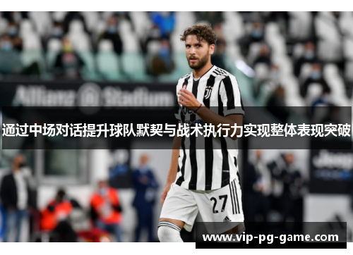 通过中场对话提升球队默契与战术执行力实现整体表现突破