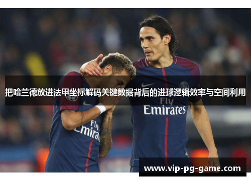 把哈兰德放进法甲坐标解码关键数据背后的进球逻辑效率与空间利用