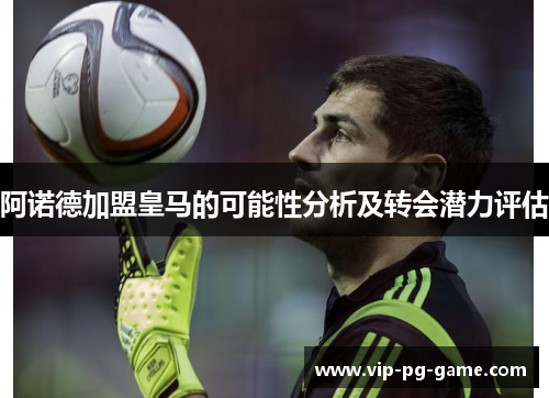 阿诺德加盟皇马的可能性分析及转会潜力评估 阿诺德加盟皇马的可能性分析及转会潜力评估