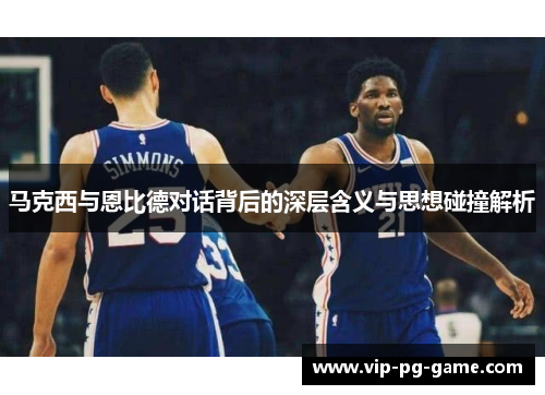 马克西与恩比德对话背后的深层含义与思想碰撞解析 马克西与恩比德对话背后的深层含义与思想碰撞解析