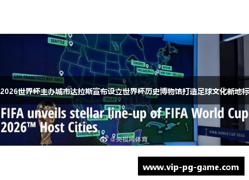 2026世界杯主办城市达拉斯宣布设立世界杯历史博物馆打造足球文化新地标